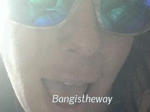Bangistheway